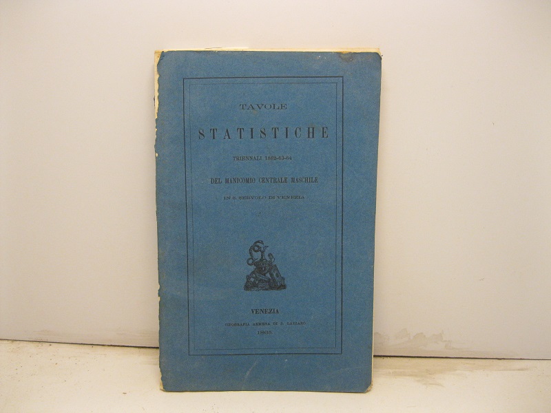 Tavole statistiche triennali 1862-63-64 del manicomio centrale maschile in S. Servolo di Venezia diretto dai Padri Fate-Bene-Fratelli del P. Prosdocimo Dr. Salerio